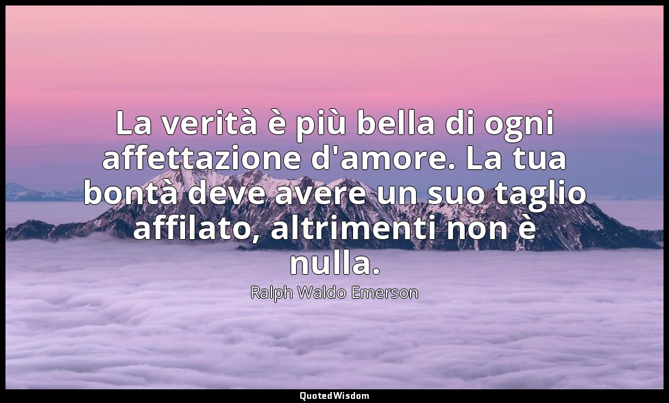 La verità è più bella di ogni affettazione d'amore. La tua bontà deve avere un s — Ralph Waldo Emerson