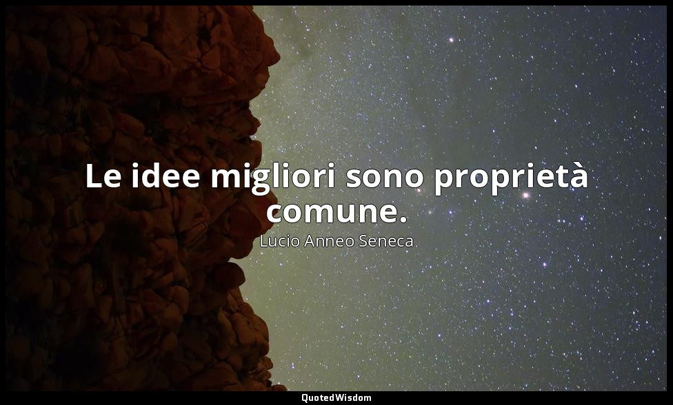 Le idee migliori sono proprietà comune. (12, 11) — Lucio Anneo Seneca