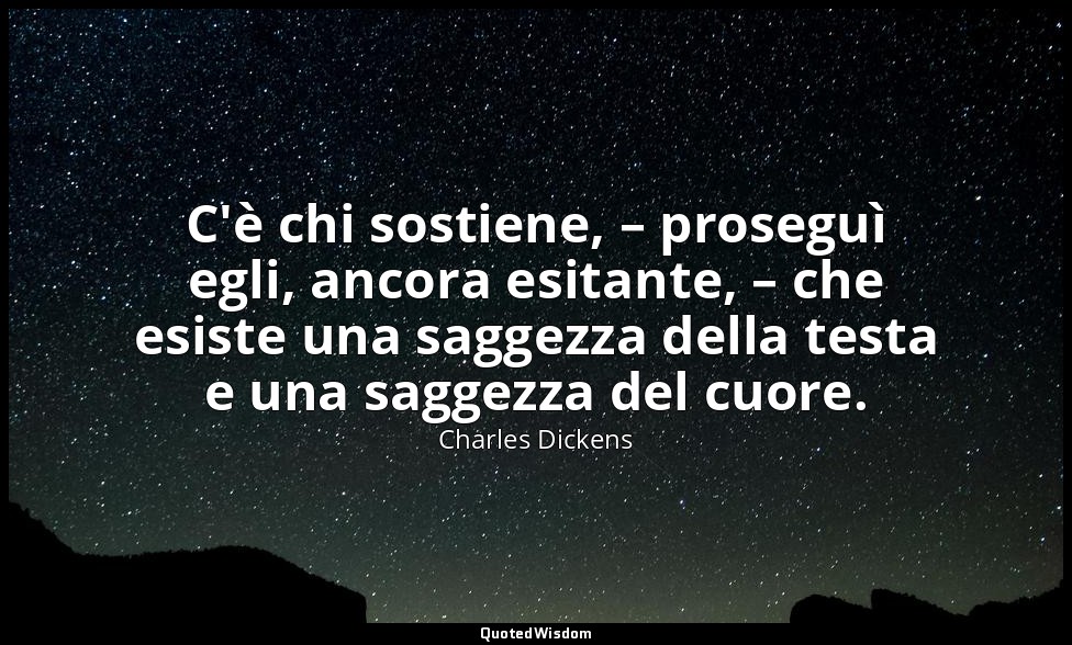 C'è chi sostiene, – proseguì egli, ancora esitante, – che esiste una saggezza de — Charles Dickens