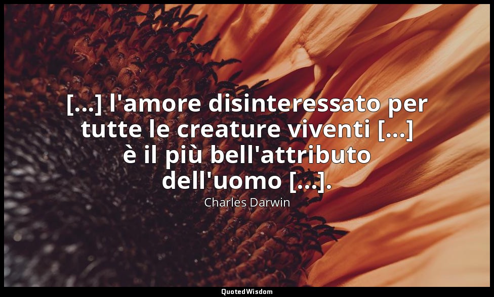 [...] l'amore disinteressato per tutte le creature viventi [...] è il più bell'a — Charles Darwin