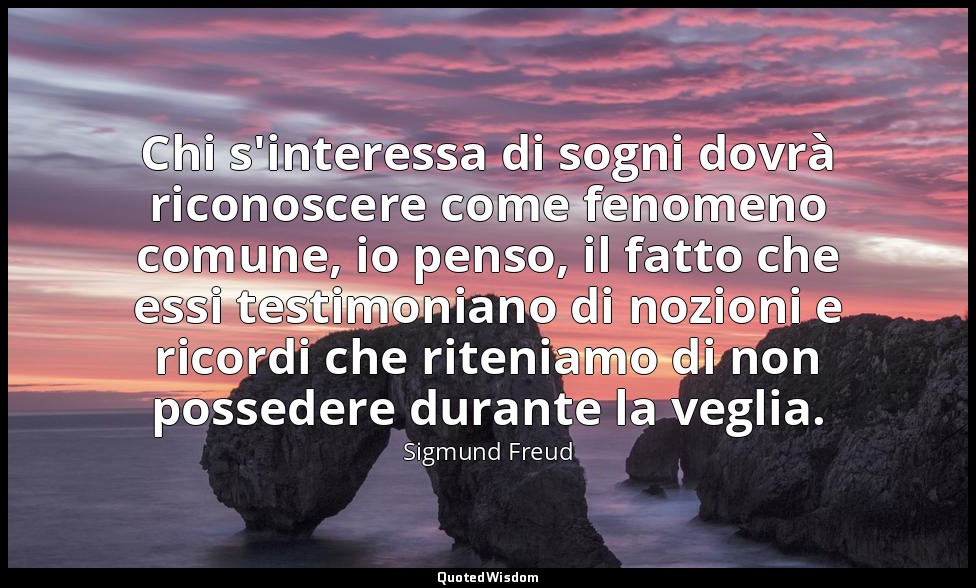 Chi s'interessa di sogni dovrà riconoscere come fenomeno comune, io penso, il fa — Sigmund Freud