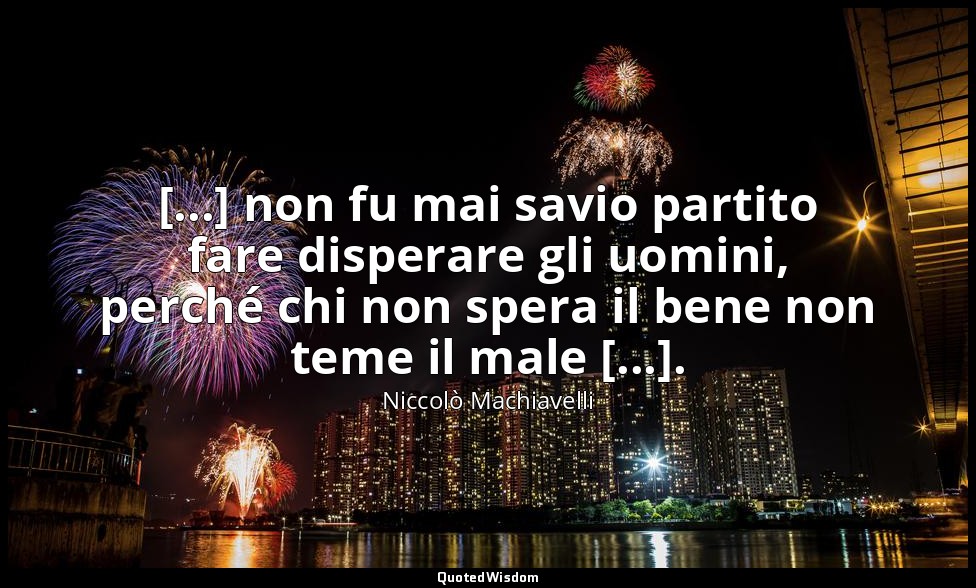[...] non fu mai savio partito fare disperare gli uomini, perché chi non spera i — Niccolò Machiavelli