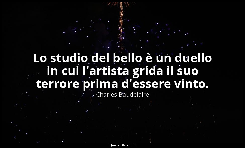 Lo studio del bello è un duello in cui l'artista grida il suo terrore prima d'es — Charles Baudelaire