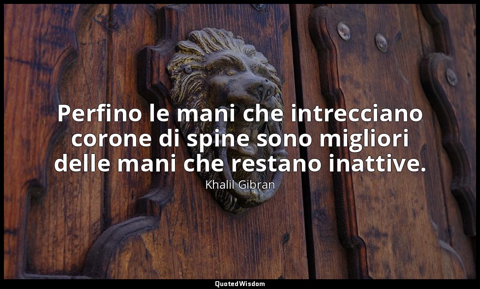 Perfino le mani che intrecciano corone di spine sono migliori delle mani che res — Khalil Gibran