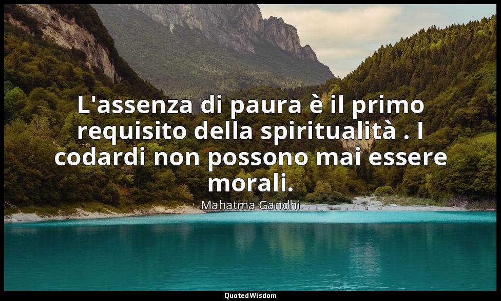 L'assenza di paura è il primo requisito della spiritualità . I codardi non posso — Mahatma Gandhi