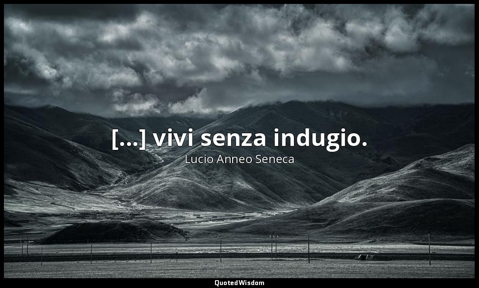 [...] vivi senza indugio. — Lucio Anneo Seneca