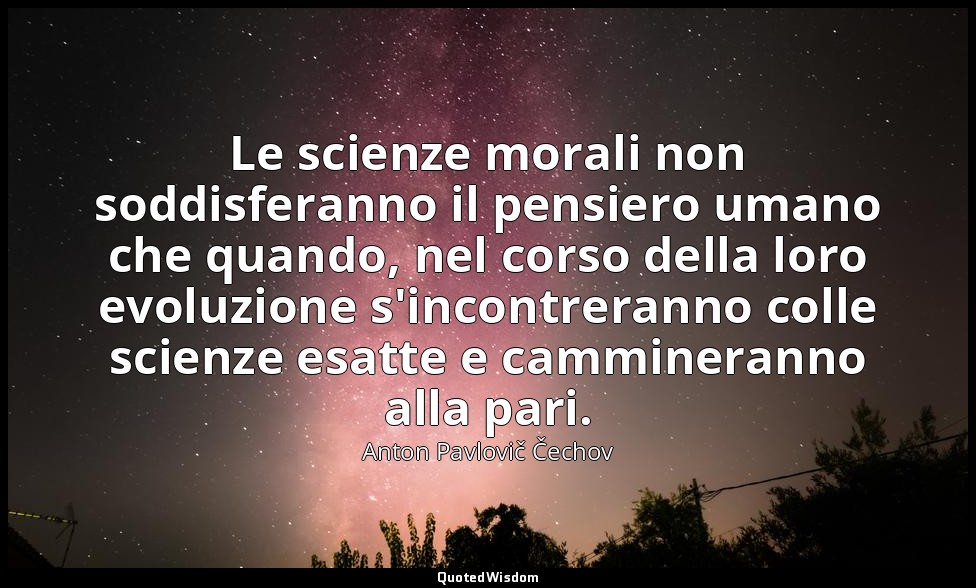 Le scienze morali non soddisferanno il pensiero umano che quando, nel corso dell — Anton Pavlovič Čechov