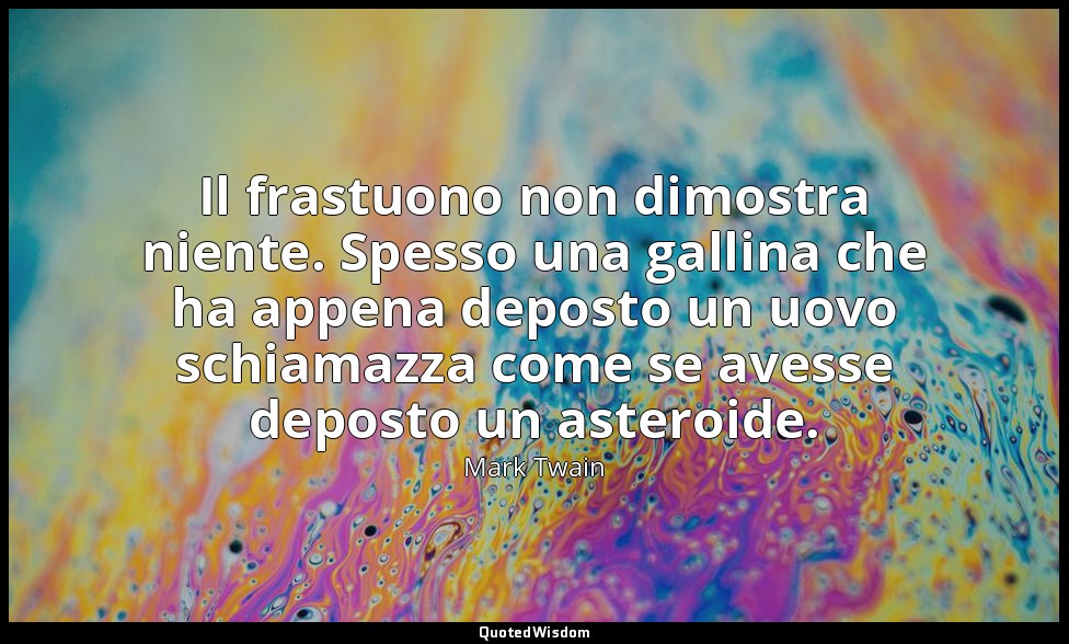 Il frastuono non dimostra niente. Spesso una gallina che ha appena deposto un uo — Mark Twain