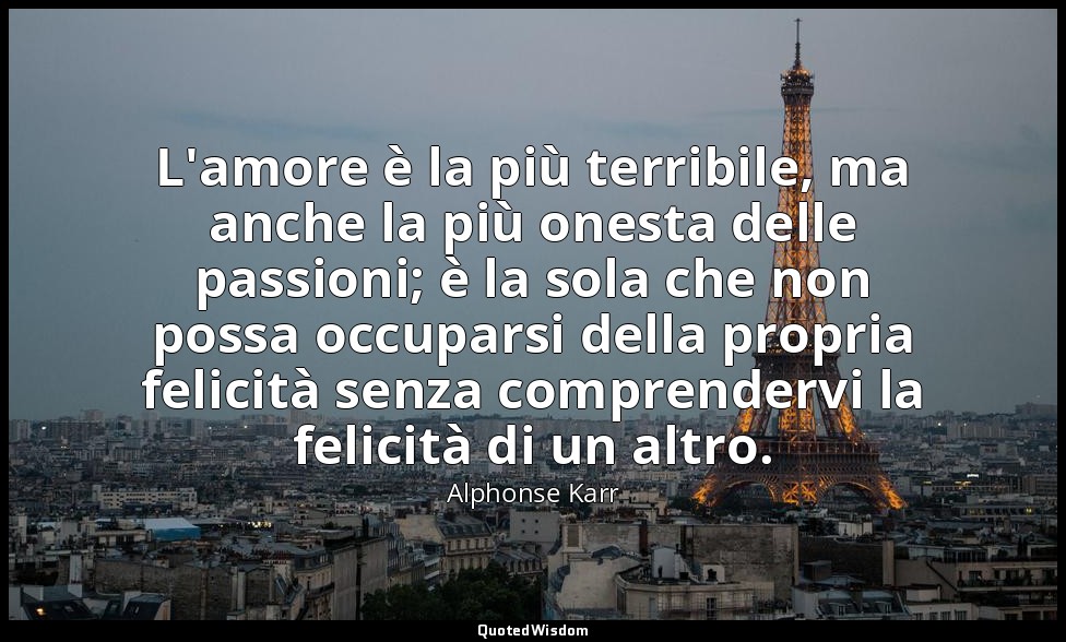 L'amore è la più terribile, ma anche la più onesta delle passioni; è la sola che — Alphonse Karr
