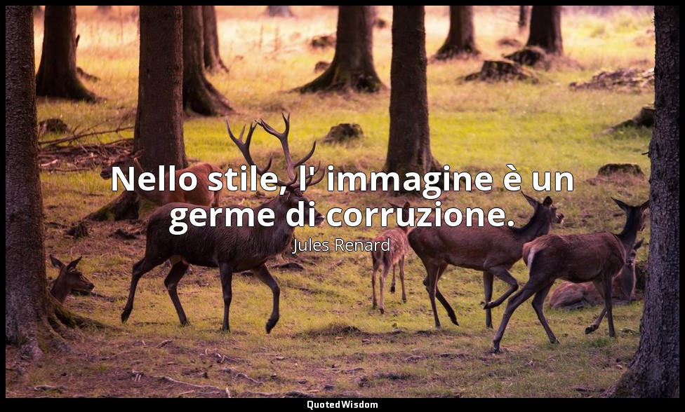 Nello stile, l' immagine è un germe di corruzione. (30 ottobre 1908; Vergani, p. — Jules Renard