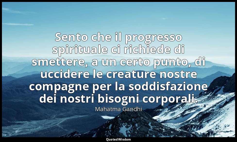 Sento che il progresso spirituale ci richiede di smettere, a un certo punto, di  — Mahatma Gandhi