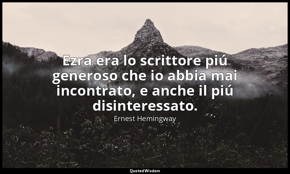 Ezra era lo scrittore piú generoso che io abbia mai incontrato, e anche il piú d — Ernest Hemingway
