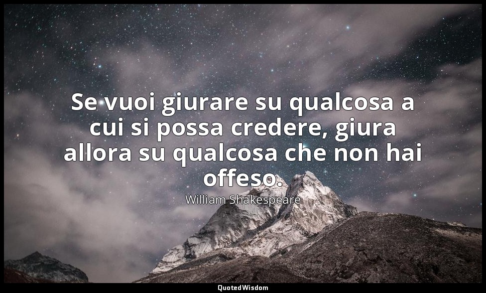 Se vuoi giurare su qualcosa a cui si possa credere, giura allora su qualcosa che — William Shakespeare