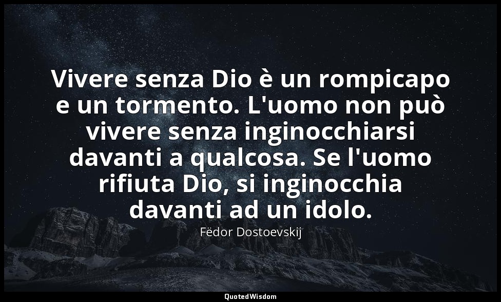 Vivere senza Dio è un rompicapo e un tormento. L'uomo non può vivere senza ingin — Fëdor Dostoevskij