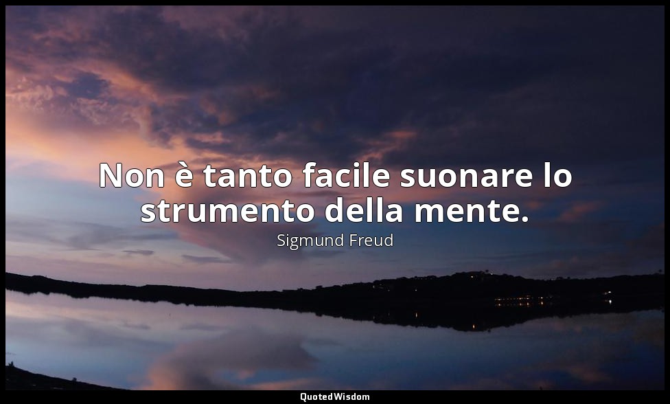 Non è tanto facile suonare lo strumento della mente. — Sigmund Freud