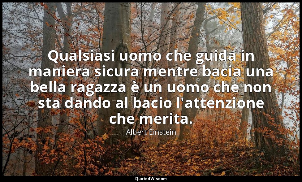 Qualsiasi uomo che guida in maniera sicura mentre bacia una bella ragazza è un u — Albert Einstein