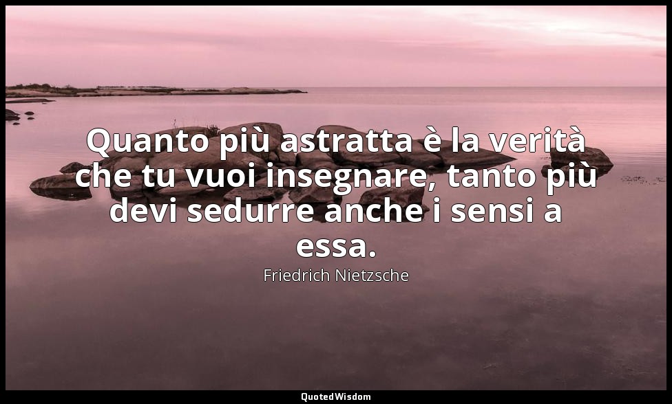 Quanto più astratta è la verità che tu vuoi insegnare, tanto più devi sedurre an — Friedrich Nietzsche