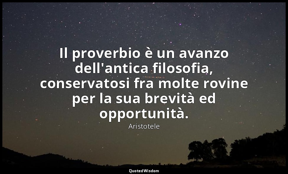 Il proverbio è un avanzo dell'antica filosofia, conservatosi fra molte rovine pe — Aristotele