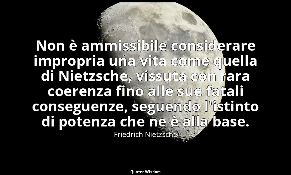 Non è ammissibile considerare impropria una vita come quella di Nietzsche, vissu — Friedrich Nietzsche