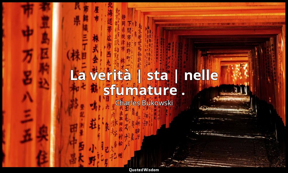 La verità | sta | nelle sfumature . — Charles Bukowski