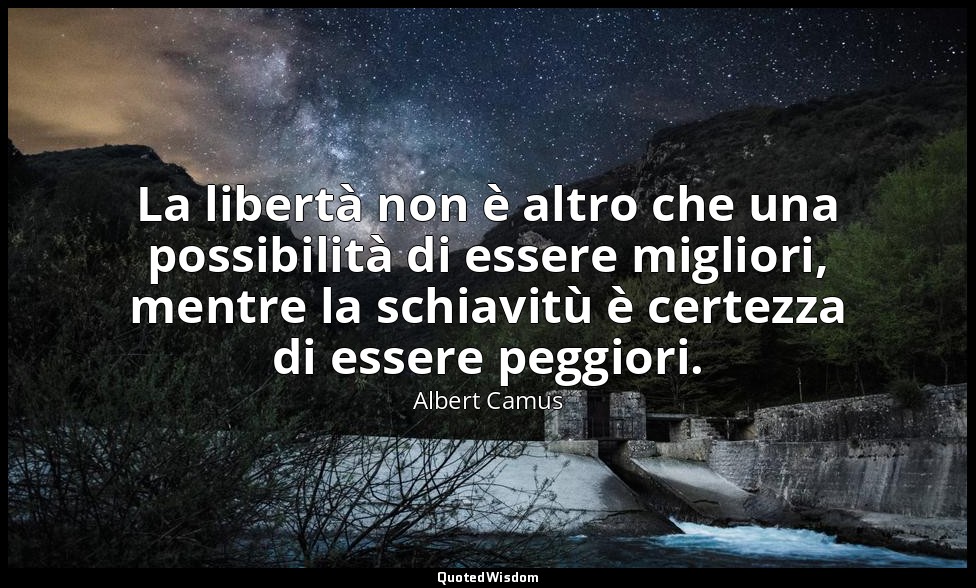 La libertà non è altro che una possibilità di essere migliori, mentre la schiavi — Albert Camus