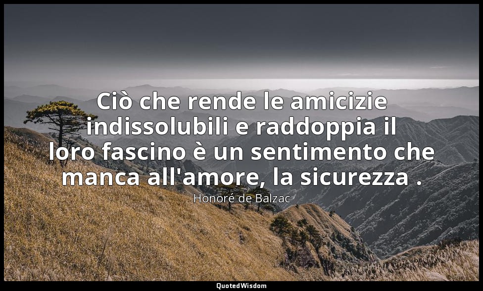 Ciò che rende le amicizie indissolubili e raddoppia il loro fascino è un sentime — Honoré de Balzac