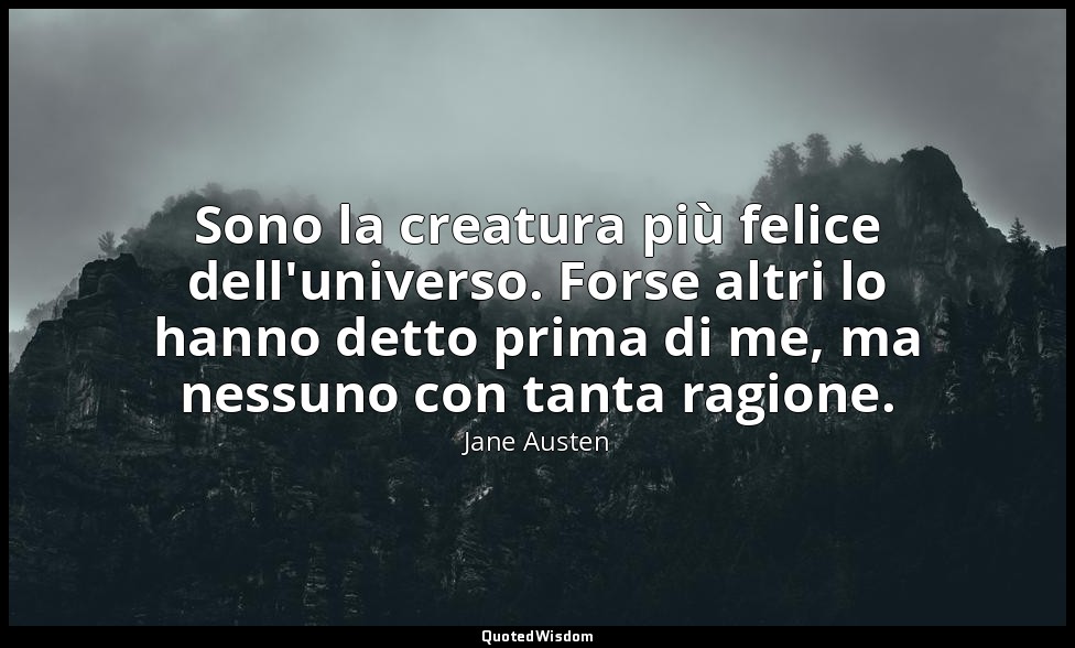 Sono la creatura più felice dell'universo. Forse altri lo hanno detto prima di m — Jane Austen