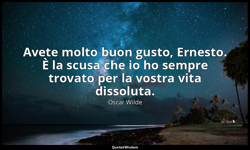 Avete molto buon gusto, Ernesto. È la scusa che io ho sempre trovato per la vost — Oscar Wilde