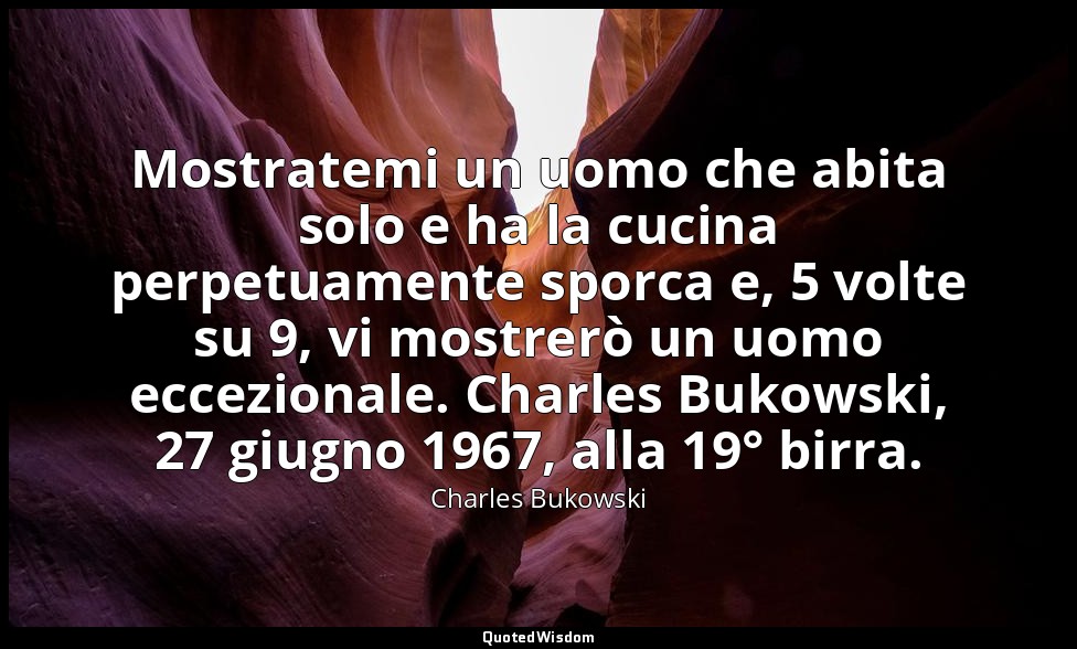 Mostratemi un uomo che abita solo e ha la cucina perpetuamente sporca e, 5 volte — Charles Bukowski