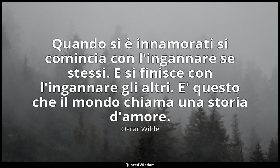 Quando si è innamorati si comincia con l'ingannare se stessi. E si finisce con l — Oscar Wilde