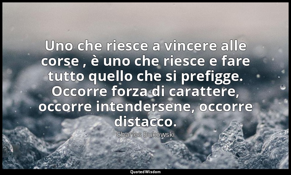 Uno che riesce a vincere alle corse , è uno che riesce e fare tutto quello che s — Charles Bukowski