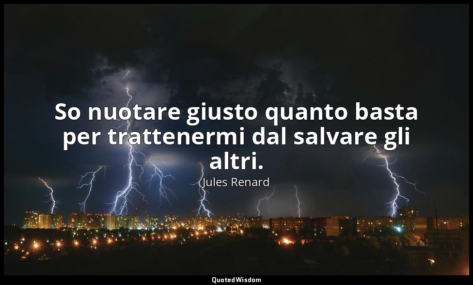 So nuotare giusto quanto basta per trattenermi dal salvare gli altri. (20 luglio — Jules Renard