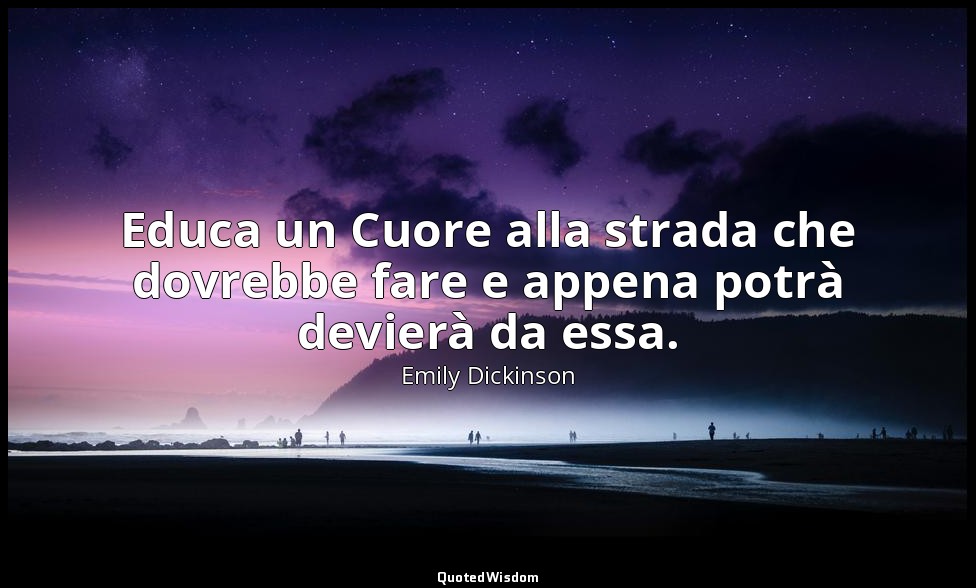 Educa un Cuore alla strada che dovrebbe fare e appena potrà devierà da essa. — Emily Dickinson