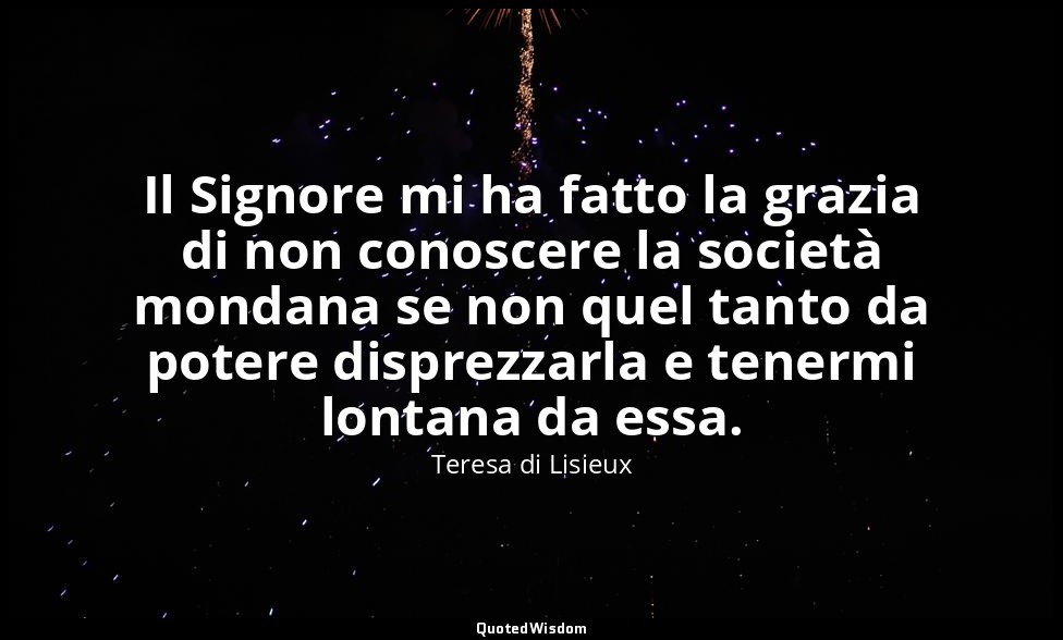 Il Signore mi ha fatto la grazia di non conoscere la società mondana se non quel — Teresa di Lisieux