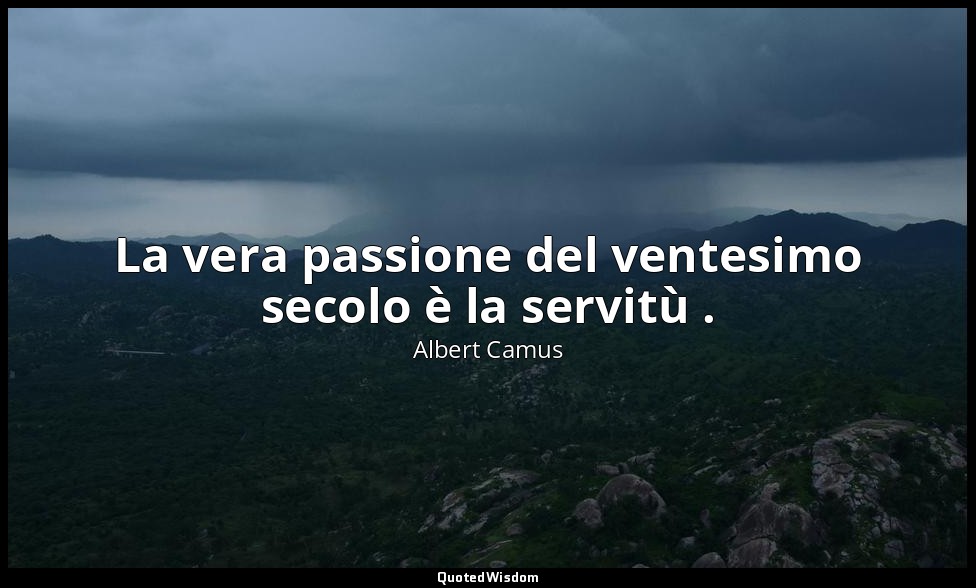 La vera passione del ventesimo secolo è la servitù . — Albert Camus