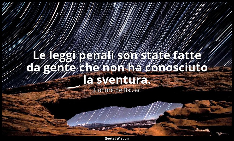 Le leggi penali son state fatte da gente che non ha conosciuto la sventura. — Honoré de Balzac
