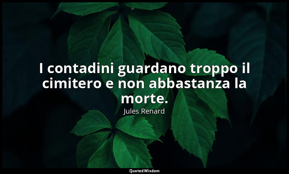 I contadini guardano troppo il cimitero e non abbastanza la morte. (1 agosto 190 — Jules Renard