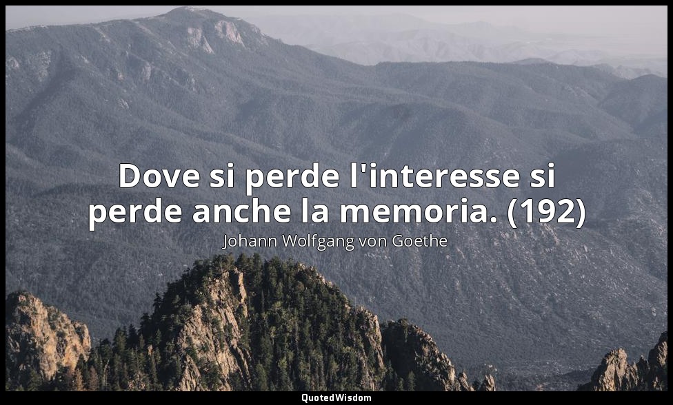Dove si perde l'interesse si perde anche la memoria. (192) — Johann Wolfgang von Goethe