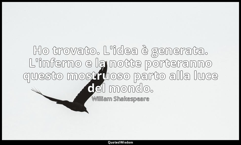 Ho trovato. L'idea è generata. L'inferno e la notte porteranno questo mostruoso  — William Shakespeare