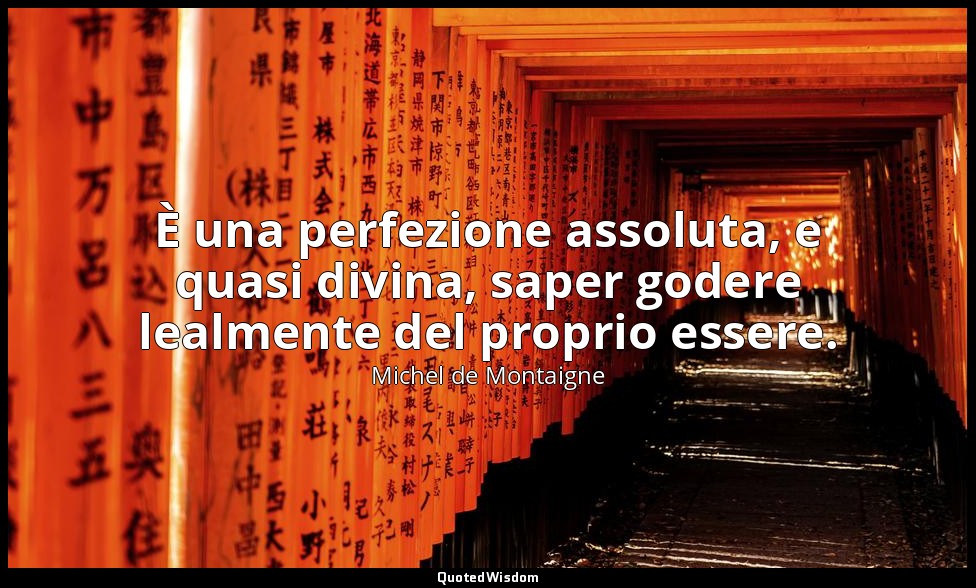È una perfezione assoluta, e quasi divina, saper godere lealmente del proprio es — Michel de Montaigne