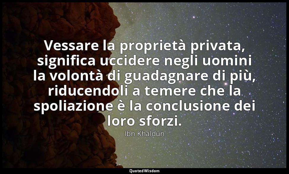 Vessare la proprietà privata, significa uccidere negli uomini la volontà di guad — Ibn Khaldun