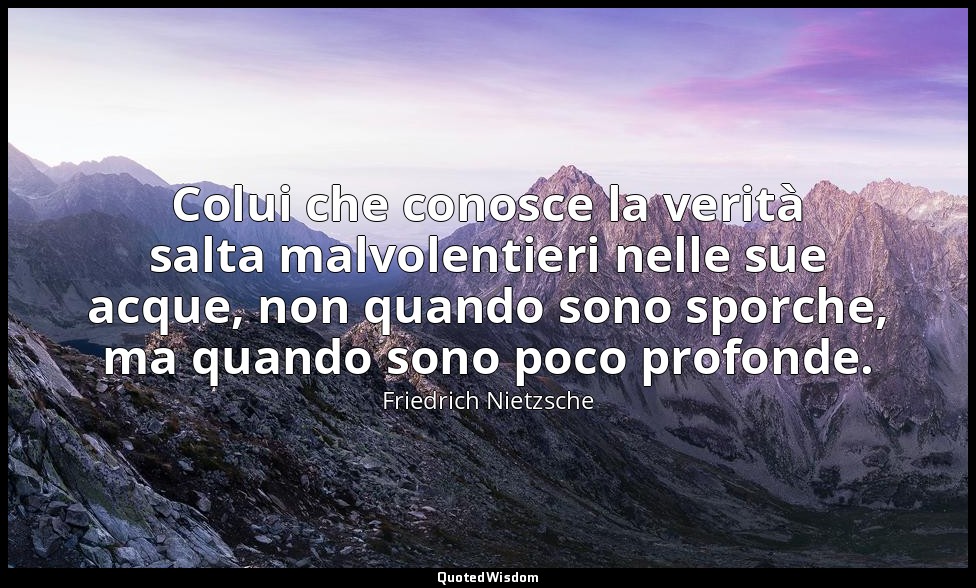 Colui che conosce la verità salta malvolentieri nelle sue acque, non quando sono — Friedrich Nietzsche