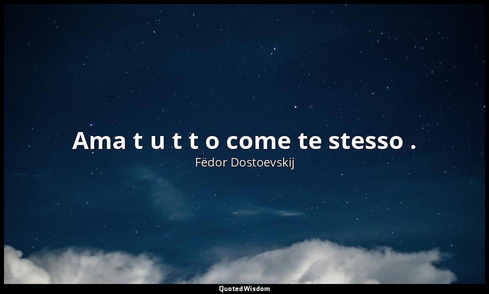 Ama t u t t o come te stesso . — Fëdor Dostoevskij