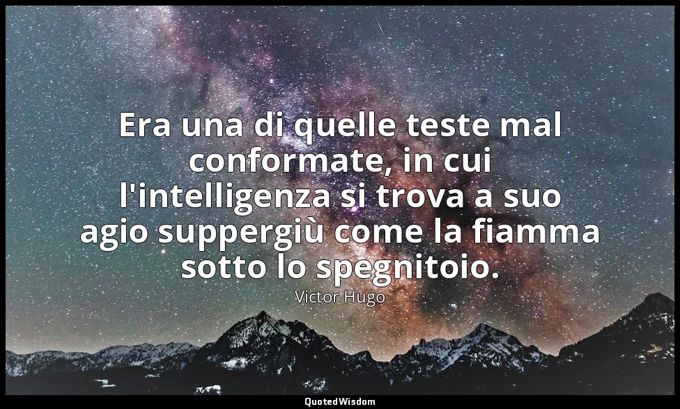 Era una di quelle teste mal conformate, in cui l'intelligenza si trova a suo agi — Victor Hugo