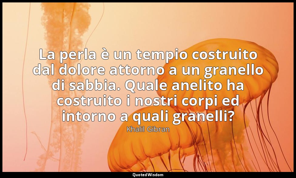 La perla è un tempio costruito dal dolore attorno a un granello di sabbia. Quale — Khalil Gibran