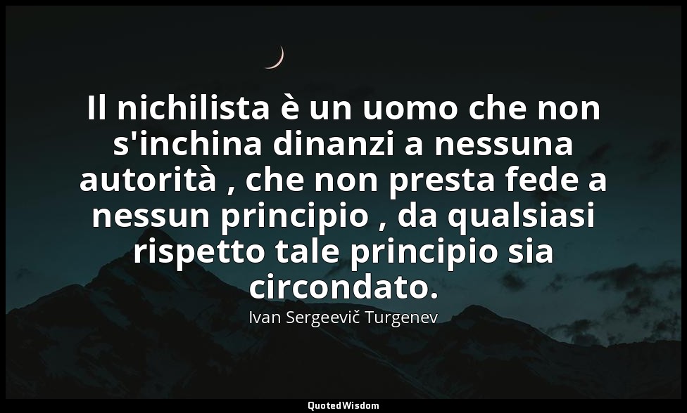 Il nichilista è un uomo che non s'inchina dinanzi a nessuna autorità , che non p — Ivan Sergeevič Turgenev