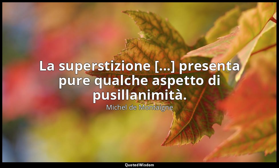 La superstizione [...] presenta pure qualche aspetto di pusillanimità. — Michel de Montaigne