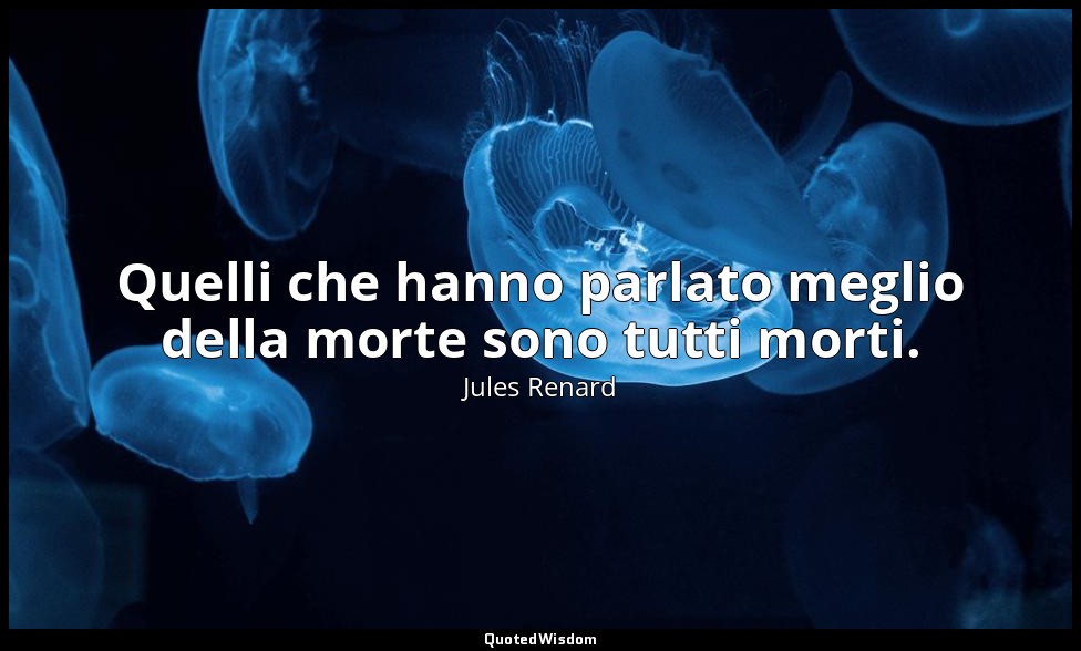 Quelli che hanno parlato meglio della morte sono tutti morti. (9 agosto 1900; Ve — Jules Renard