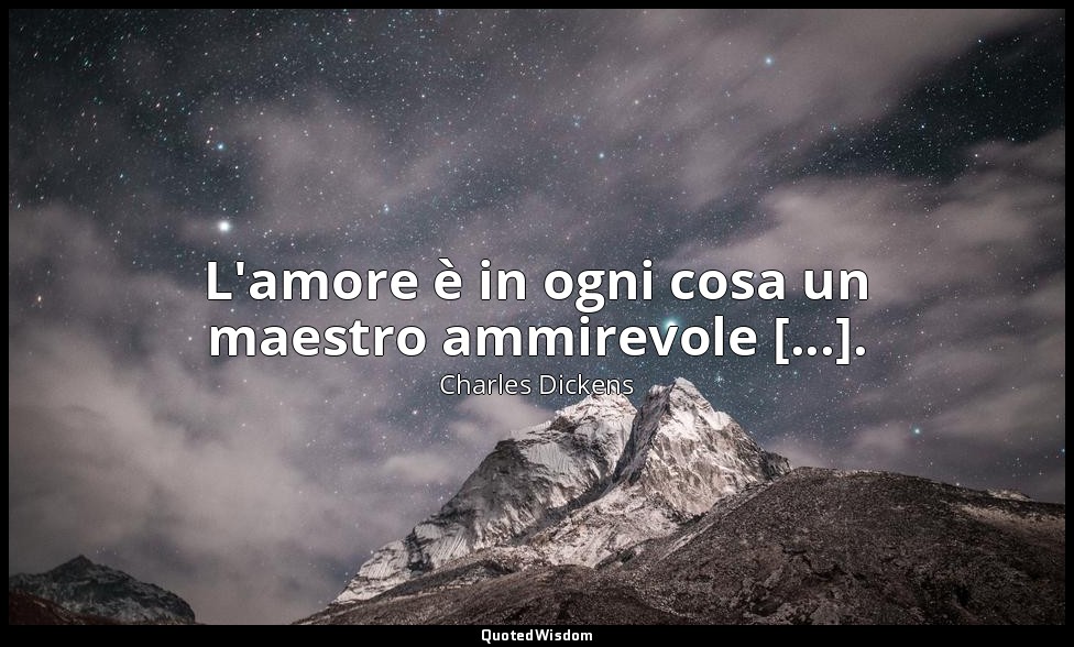 L'amore è in ogni cosa un maestro ammirevole [...]. (lib. IV, cap. XI) — Charles Dickens
