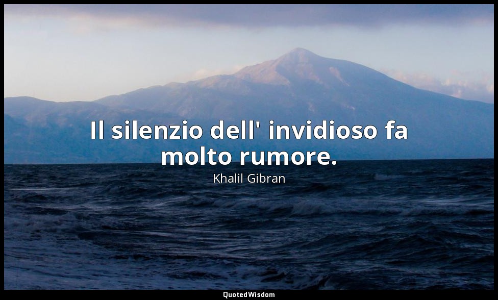 Il silenzio dell' invidioso fa molto rumore. — Khalil Gibran